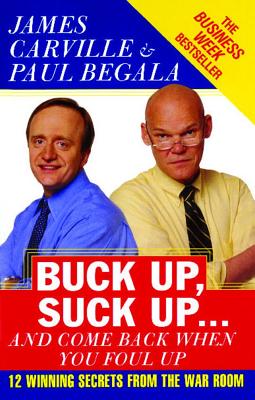 Buck Up, Suck Up. . . and Come Back When You Foul Up: 12 Winning Secrets from the War Room